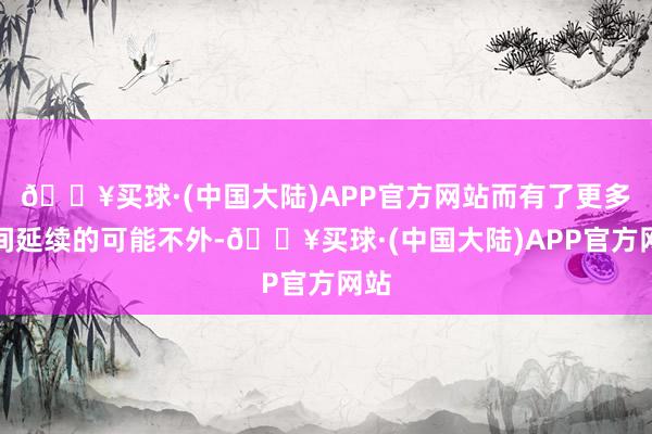 🔥买球·(中国大陆)APP官方网站而有了更多空间延续的可能不外-🔥买球·(中国大陆)APP官方网站