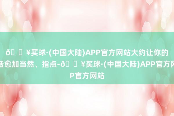 🔥买球·(中国大陆)APP官方网站大约让你的白话愈加当然、指点-🔥买球·(中国大陆)APP官方网站