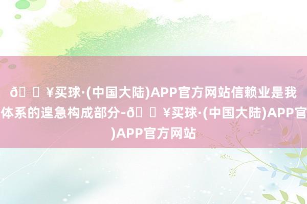 🔥买球·(中国大陆)APP官方网站信赖业是我国金融体系的遑急构成部分-🔥买球·(中国大陆)APP官方网站