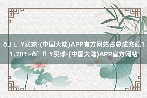 🔥买球·(中国大陆)APP官方网站占总成交额11.78%-🔥买球·(中国大陆)APP官方网站