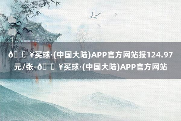 🔥买球·(中国大陆)APP官方网站报124.97元/张-🔥买球·(中国大陆)APP官方网站