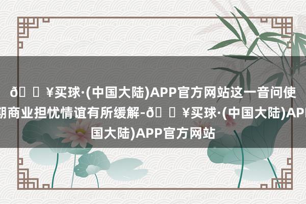 🔥买球·(中国大陆)APP官方网站这一音问使市集对短期商业担忧情谊有所缓解-🔥买球·(中国大陆)APP官方网站