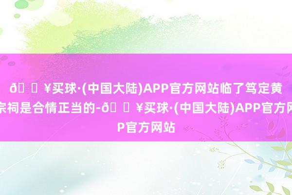 🔥买球·(中国大陆)APP官方网站临了笃定黄氏宗祠是合情正当的-🔥买球·(中国大陆)APP官方网站