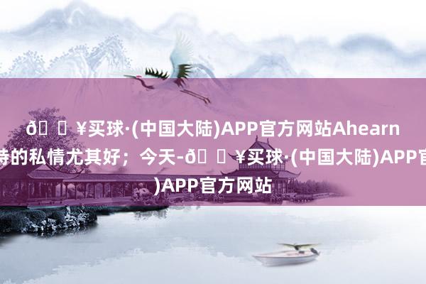 🔥买球·(中国大陆)APP官方网站Ahearn跟莫兰特的私情尤其好；今天-🔥买球·(中国大陆)APP官方网站