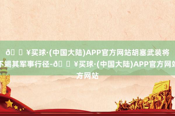 🔥买球·(中国大陆)APP官方网站胡塞武装将不竭其军事行径-🔥买球·(中国大陆)APP官方网站