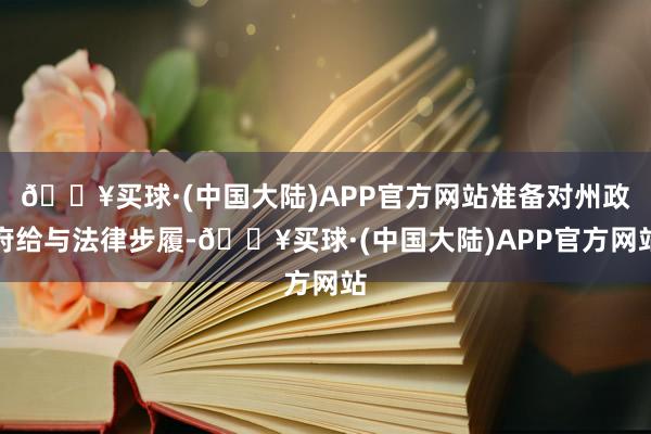🔥买球·(中国大陆)APP官方网站准备对州政府给与法律步履-🔥买球·(中国大陆)APP官方网站
