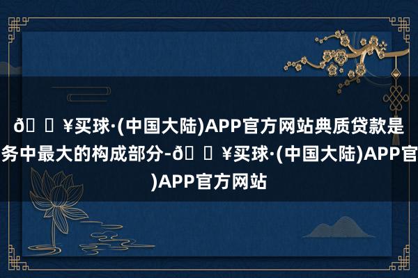 🔥买球·(中国大陆)APP官方网站典质贷款是家庭债务中最大的构成部分-🔥买球·(中国大陆)APP官方网站