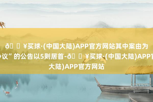 🔥买球·(中国大陆)APP官方网站其中案由为“就业争议”的公告以5则居首-🔥买球·(中国大陆)APP官方网站