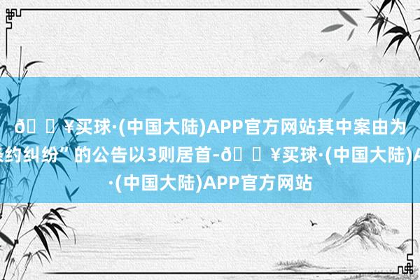 🔥买球·(中国大陆)APP官方网站其中案由为“树立工程条约纠纷”的公告以3则居首-🔥买球·(中国大陆)APP官方网站