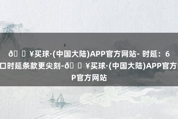 🔥买球·(中国大陆)APP官方网站- 时延：6G空口时延条款更尖刻-🔥买球·(中国大陆)APP官方网站