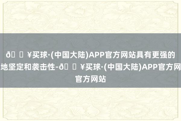 🔥买球·(中国大陆)APP官方网站具有更强的领地坚定和袭击性-🔥买球·(中国大陆)APP官方网站